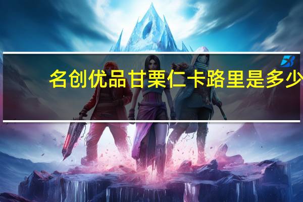 名创优品 甘栗仁卡路里是多少