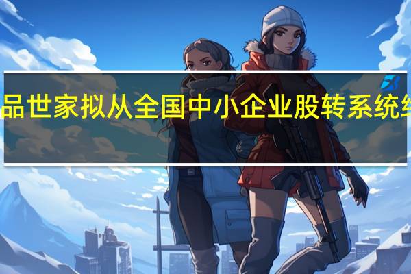 名品世家拟从全国中小企业股转系统终止挂牌