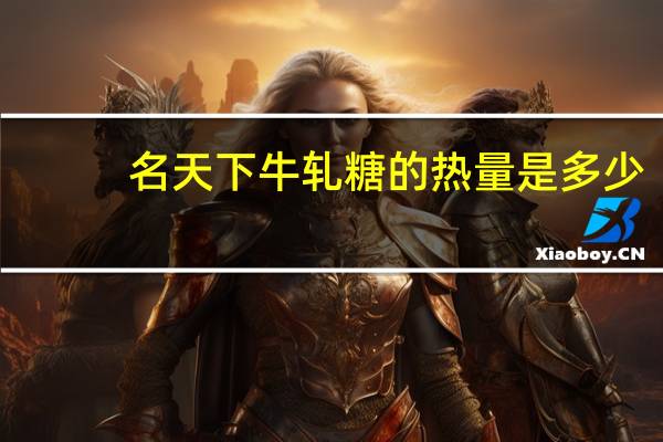 名天下 牛轧糖的热量是多少