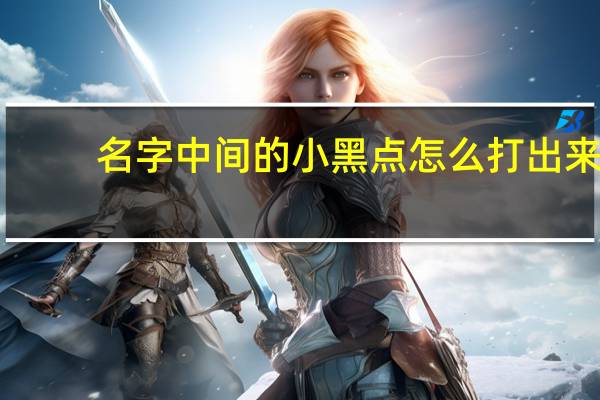名字中间的小黑点怎么打出来（名字中间的黑点怎么打出来）