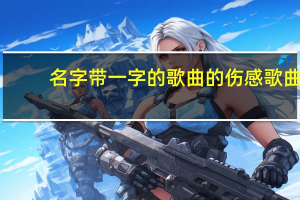 名字带一字的歌曲的伤感歌曲