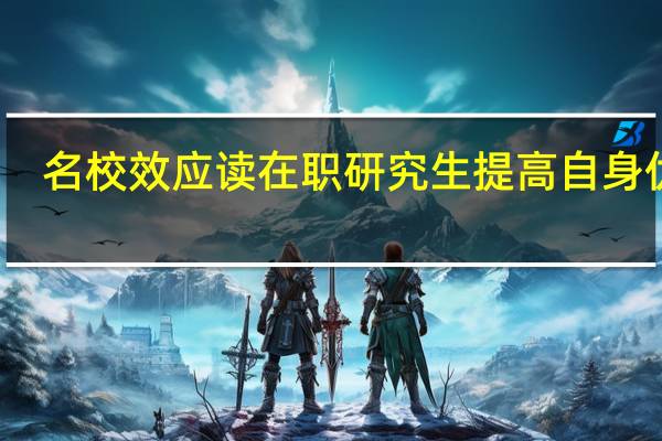 名校效应读在职研究生提高自身优势