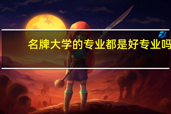 名牌大学的专业都是好专业吗