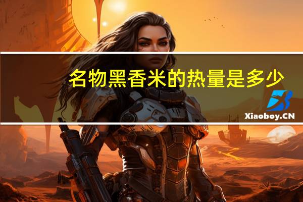 名物黑香米的热量是多少