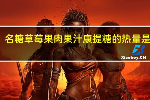 名糖 草莓果肉果汁康提糖的热量是多少
