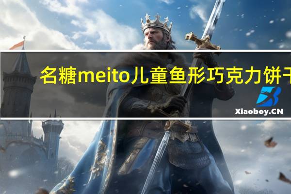 名糖 meito 儿童鱼形巧克力饼干(朱古力&草莓&香蕉)的热量是多少