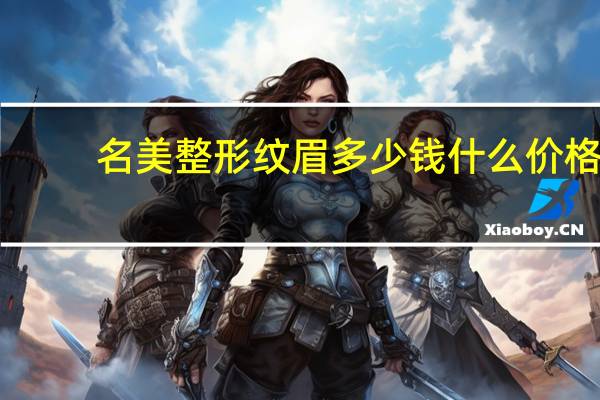 名美整形纹眉多少钱 什么价格的纹眉最好