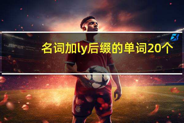 名词加ly后缀的单词20个