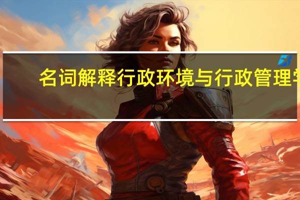 名词解释 行政环境与行政管理学（名词解释 行政环境与行政管理）