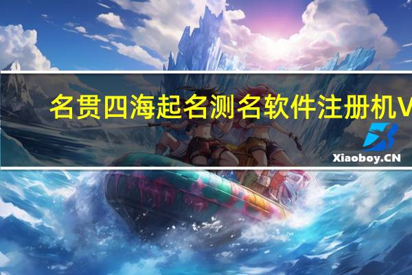 名贯四海起名测名软件注册机 V6.01 最新免费版（名贯四海起名测名软件注册机 V6.01 最新免费版功能简介）