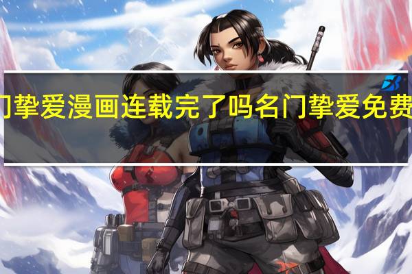 名门挚爱漫画连载完了吗 名门挚爱免费漫画观看