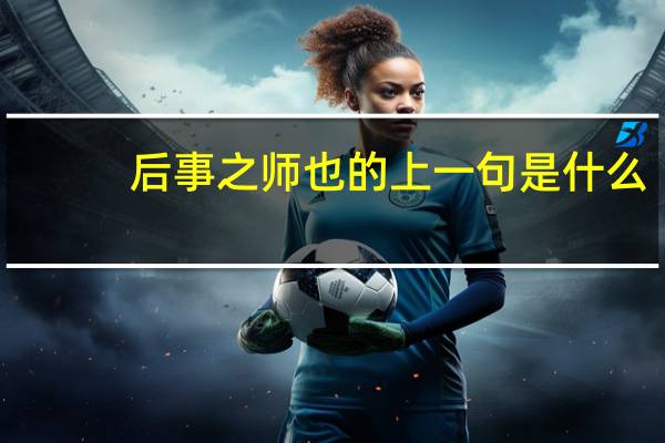 后事之师也的上一句是什么