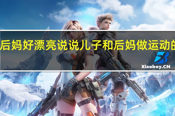 后妈好漂亮说说 儿子和后妈做运动的说说