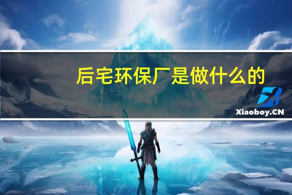 后宅环保厂是做什么的