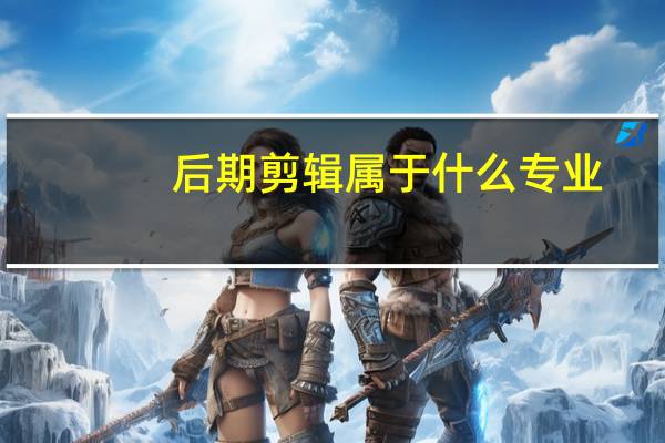 后期剪辑属于什么专业