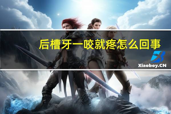 后槽牙一咬就疼怎么回事(槽牙疼痛怎么回事)