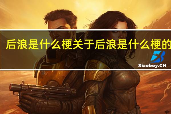 后浪是什么梗 关于后浪是什么梗的介绍