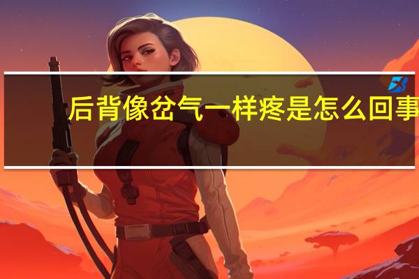 后背像岔气一样疼是怎么回事（后背像岔气一样疼怎么回事）