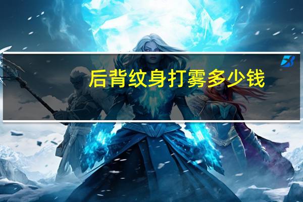 后背纹身打雾多少钱(纹身打雾贵吗)