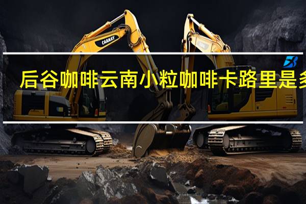 后谷咖啡 云南小粒咖啡卡路里是多少