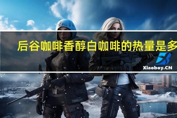 后谷咖啡 香醇白咖啡的热量是多少