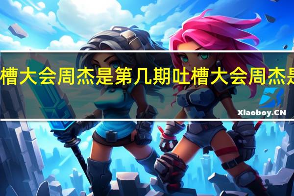 吐槽大会周杰是第几期 吐槽大会周杰是哪一期