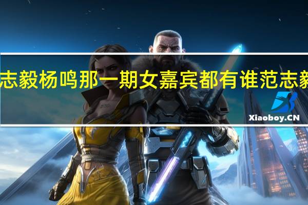 吐槽大会范志毅杨鸣那一期女嘉宾都有谁 范志毅吐槽大会完整版