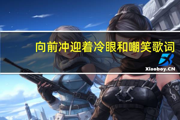 向前冲迎着冷眼和嘲笑歌词（向前跑迎着冷眼和嘲笑是什么歌）