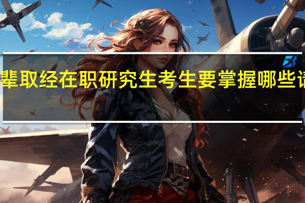 向前辈取经在职研究生考生要掌握哪些请教的艺术