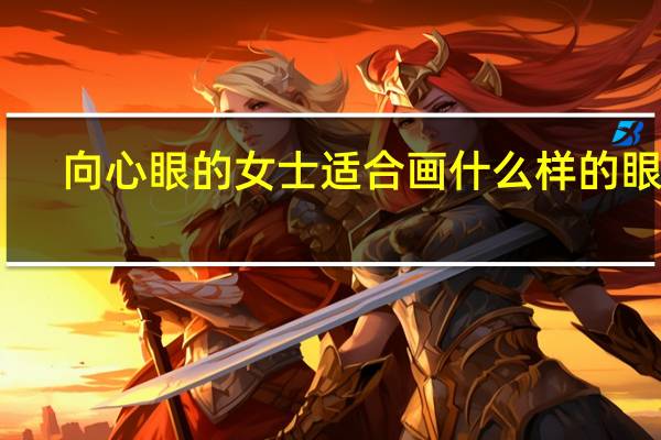 向心眼的女士适合画什么样的眼妆
