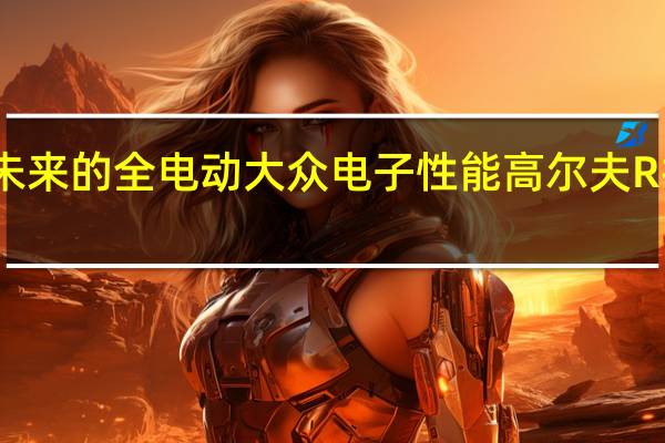向未来的全电动大众电子性能高尔夫R打个招呼