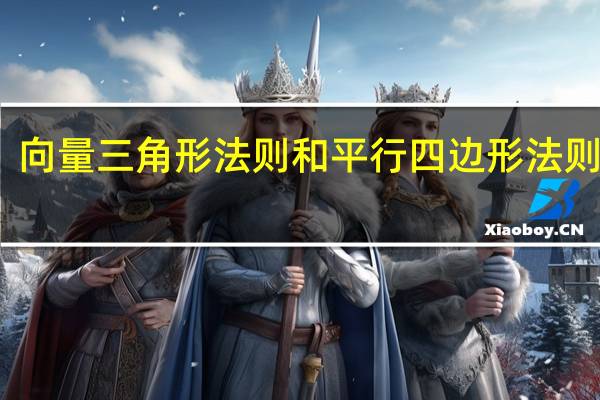 向量三角形法则和平行四边形法则图片（向量三角形法则和平行四边形法则）