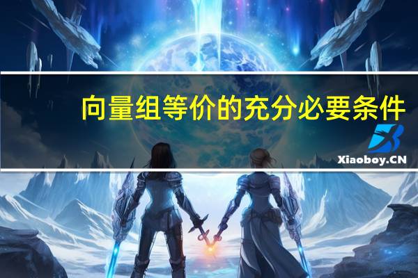 向量组等价的充分必要条件（向量组等价）