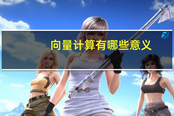 向量计算有哪些意义