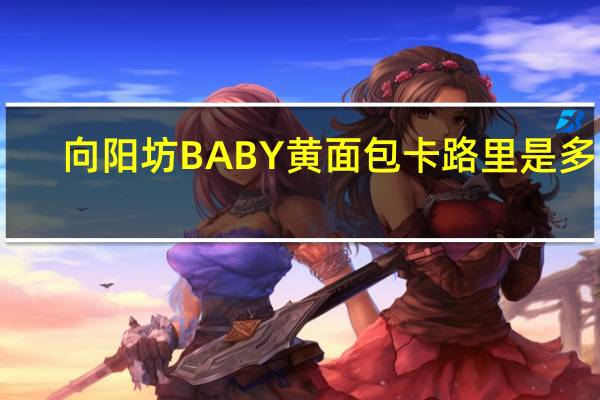 向阳坊 BABY黄面包卡路里是多少