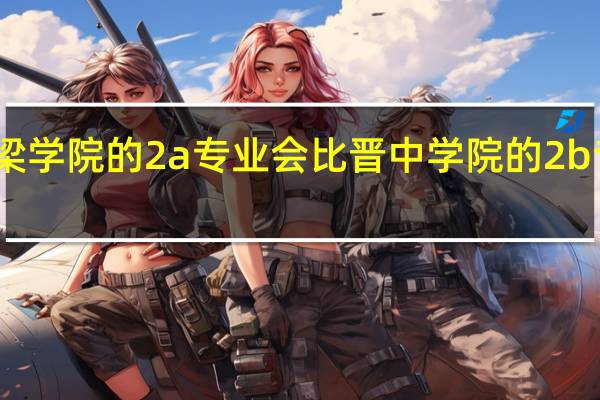 吕梁学院的2a专业会比晋中学院的2b专业好吗
