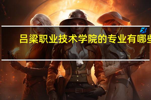 吕梁职业技术学院的专业有哪些