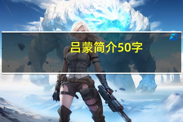 吕蒙简介50字(吕蒙简介)