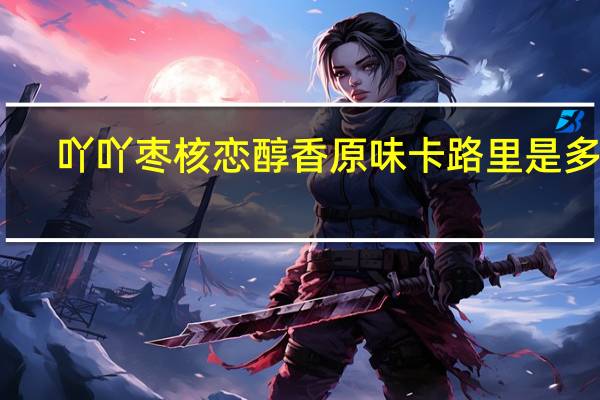 吖吖 枣核恋醇香原味卡路里是多少