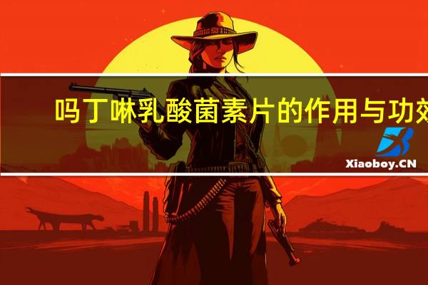 吗丁啉乳酸菌素片的作用与功效（乳酸菌素片的作用与功效）