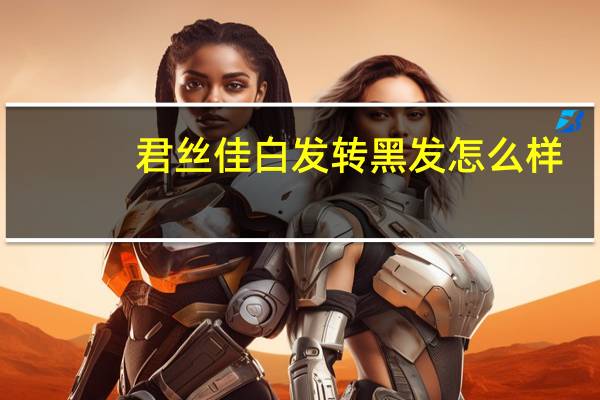 君丝佳白发转黑发怎么样（君丝佳）
