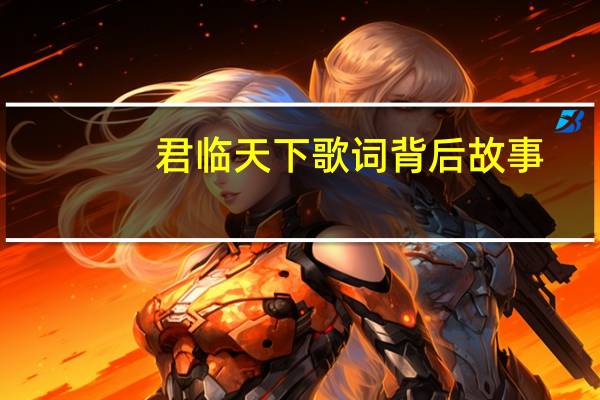 君临天下歌词背后故事(君临天下歌词)