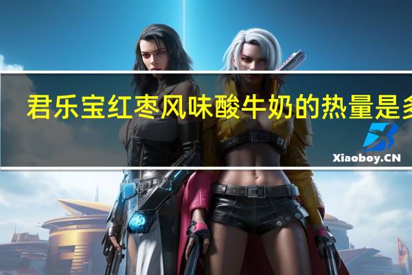 君乐宝 红枣风味酸牛奶的热量是多少