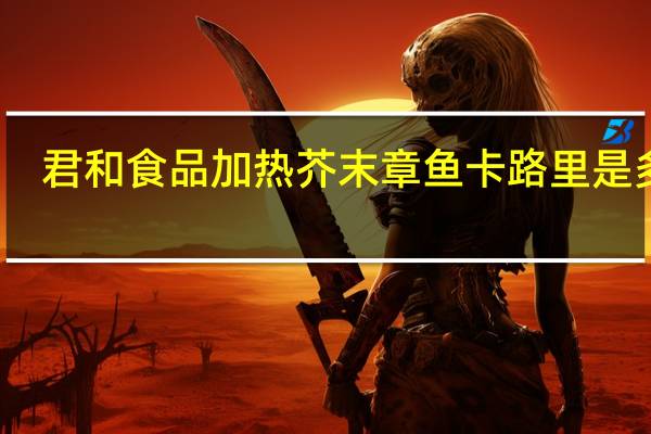 君和食品 加热芥末章鱼卡路里是多少