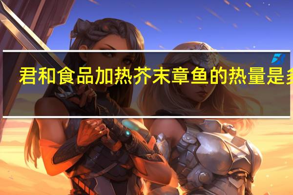 君和食品 加热芥末章鱼的热量是多少