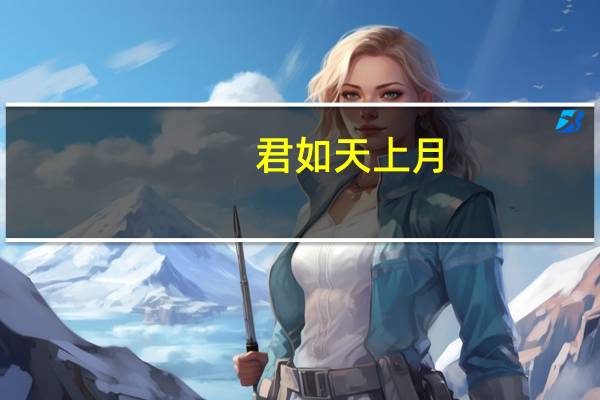 君如天上月,侬似水中花出处