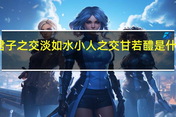 君子之交淡如水小人之交甘若醴是什么意思