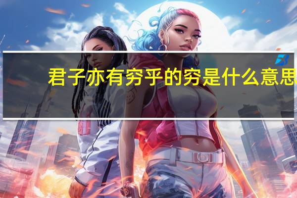 君子亦有穷乎的穷是什么意思