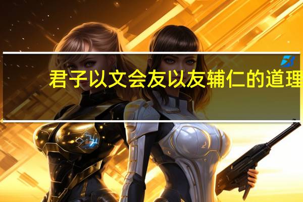 君子以文会友以友辅仁的道理（君子以文会友以友辅仁）