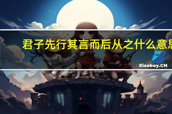 君子先行其言而后从之什么意思